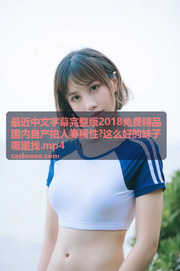 免费精品人妻 - 这么好的妹子哪里找.mp4